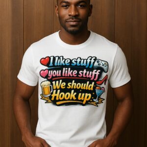 Funny Graphic Tee - I Like Stuff, You Like Stuff, Let's Hook Up!