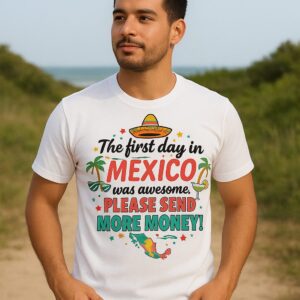 Funny Graphic Tee: First Day in Mexico – Please Send More Money!
